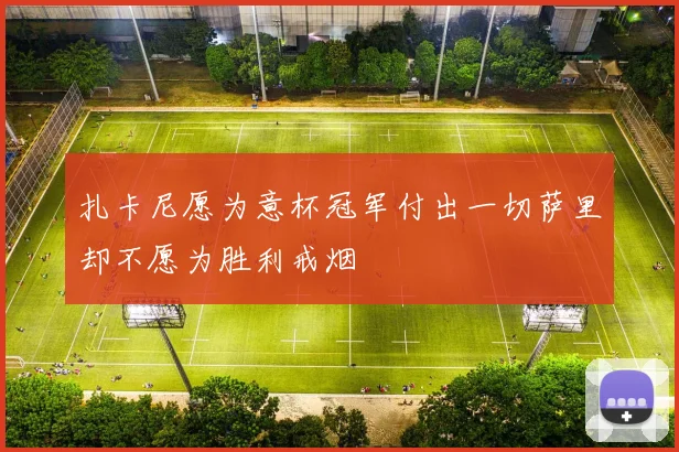 扎卡尼愿为意杯冠军付出一切萨里却不愿为胜利戒烟