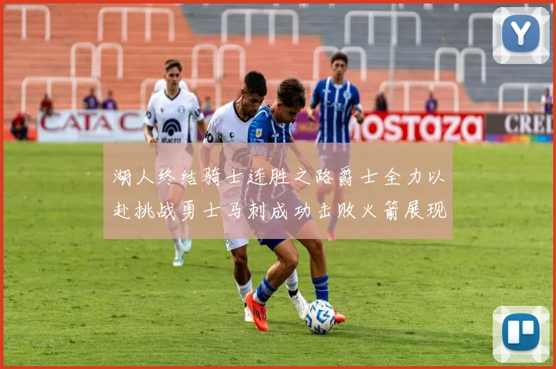 湖人终结骑士连胜之路爵士全力以赴挑战勇士马刺成功击败火箭展现实力