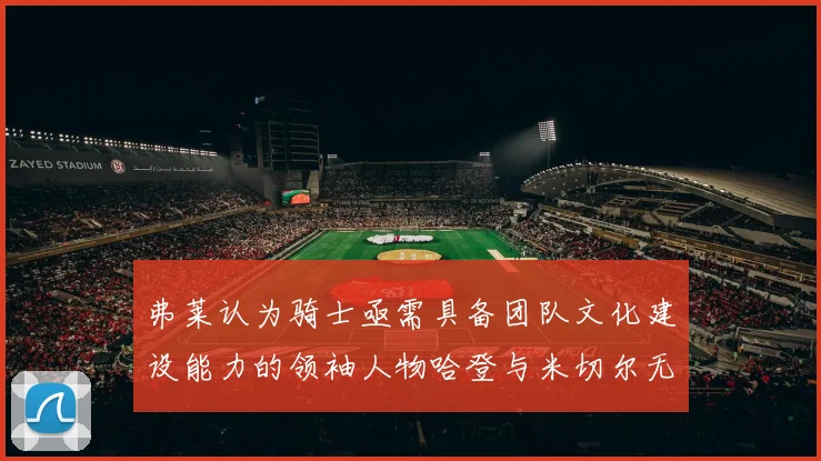 弗莱认为骑士亟需具备团队文化建设能力的领袖人物哈登与米切尔无法胜任