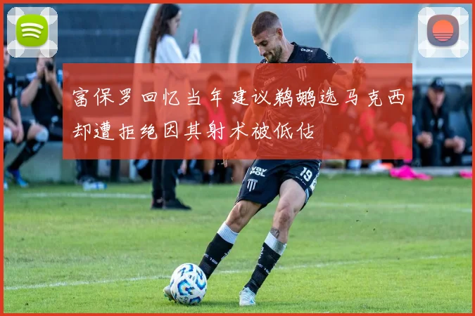 富保罗回忆当年建议鹈鹕选马克西却遭拒绝因其射术被低估