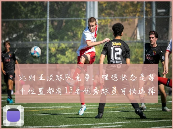 比利亚谈球队竞争：理想状态是每个位置都有15名优秀球员可供选择