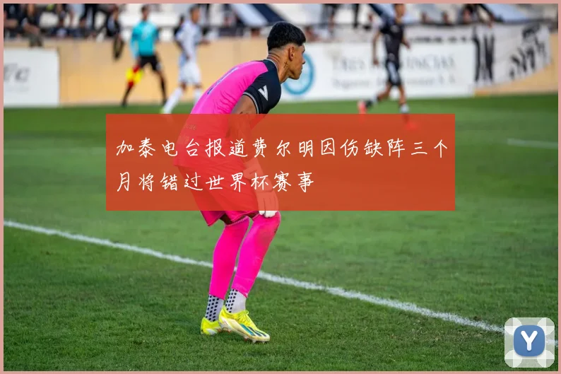 加泰电台报道费尔明因伤缺阵三个月将错过世界杯赛事