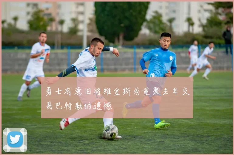 勇士有意旧将维金斯或重聚去年交易巴特勒的遗憾
