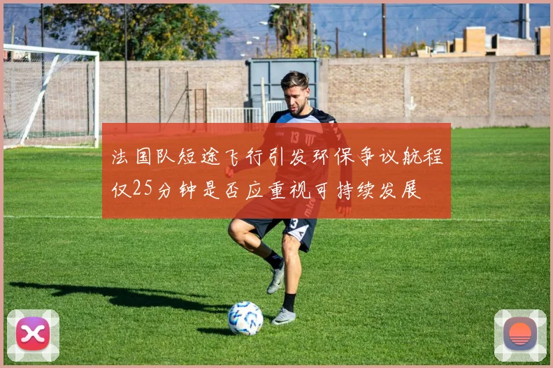 法国队短途飞行引发环保争议航程仅25分钟是否应重视可持续发展