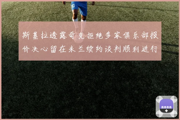 斯基拉透露奇克拒绝多家俱乐部报价决心留在米兰续约谈判顺利进行